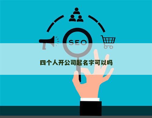 四个人开公司起名字可以吗
