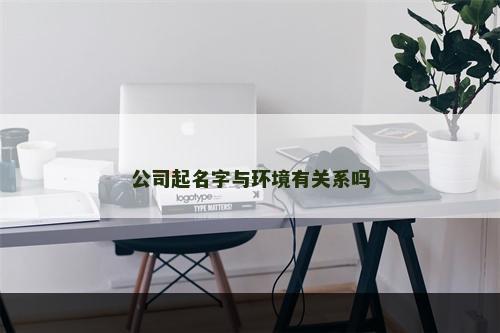 公司起名字与环境有关系吗