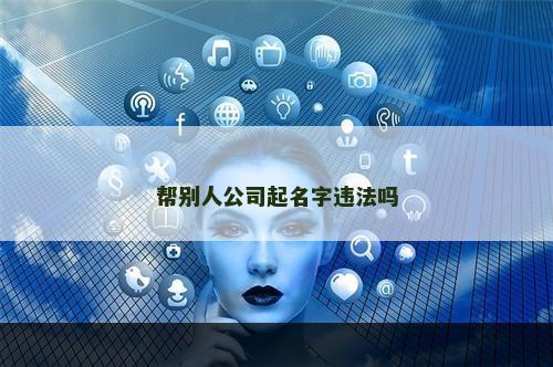 帮别人公司起名字违法吗