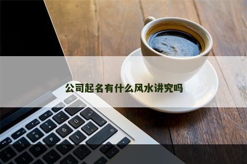 公司起名有什么风水讲究吗