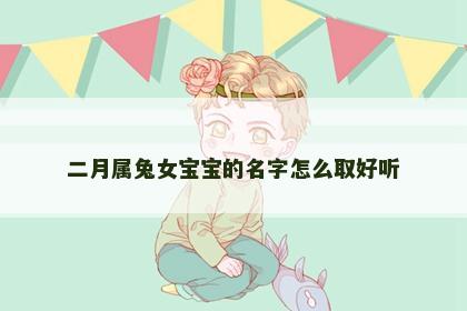 二月属兔女宝宝的名字怎么取好听