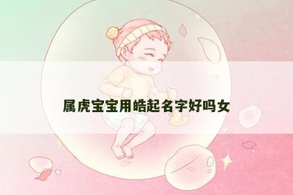 属虎宝宝用皓起名字好吗女