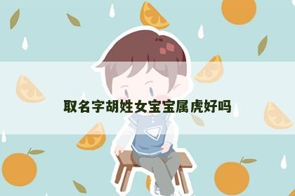 取名字胡姓女宝宝属虎好吗
