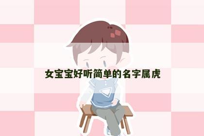 女宝宝好听简单的名字属虎