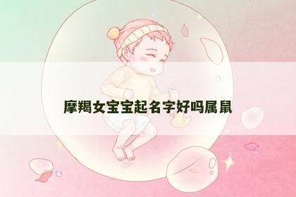 摩羯女宝宝起名字好吗属鼠