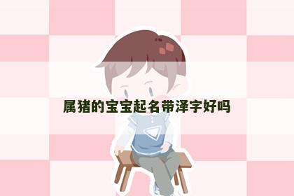 属猪的宝宝起名带泽字好吗