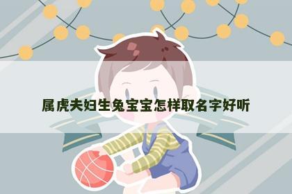 属虎夫妇生兔宝宝怎样取名字好听