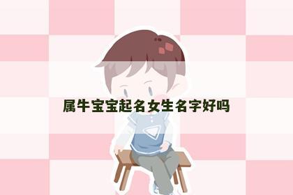 属牛宝宝起名女生名字好吗