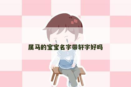 属马的宝宝名字带轩字好吗