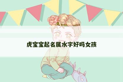 虎宝宝起名属水字好吗女孩