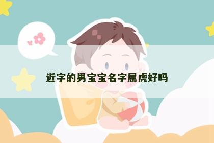近字的男宝宝名字属虎好吗