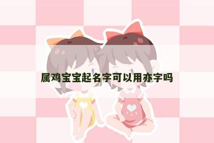 属鸡宝宝起名字可以用亦字吗