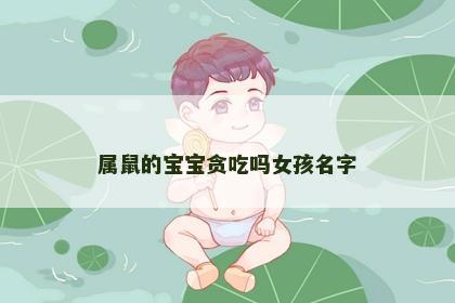 属鼠的宝宝贪吃吗女孩名字
