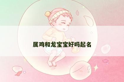 属鸡和龙宝宝好吗起名