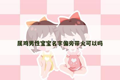 属鸡男性宝宝名字偏旁带火可以吗